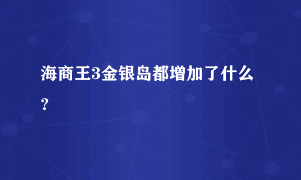 海商王3金银岛都增加了什么？