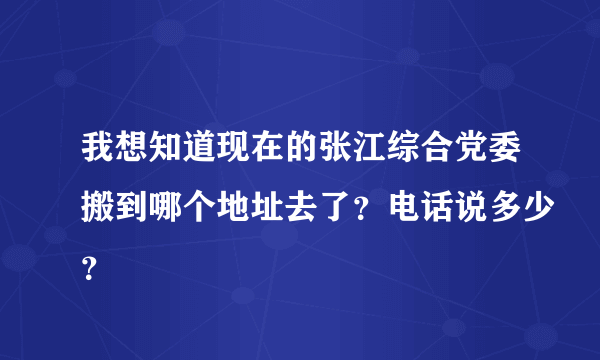 我想知道现在的张江综合党委搬到哪个地址去了？电话说多少？