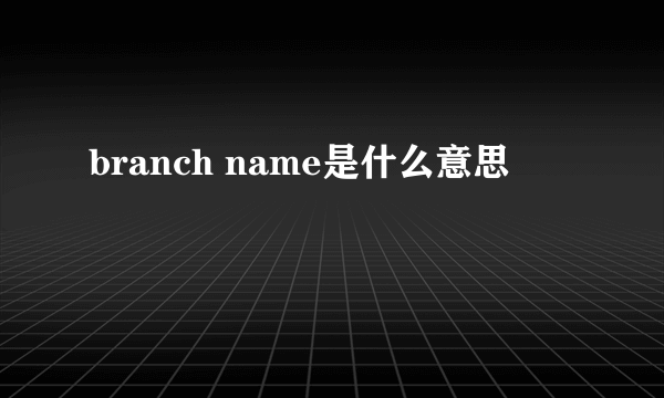 branch name是什么意思