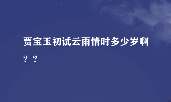 贾宝玉初试云雨情时多少岁啊？？