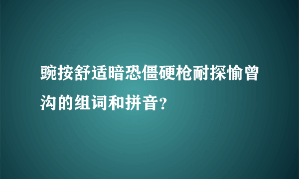 豌按舒适暗恐僵硬枪耐探愉曾沟的组词和拼音？