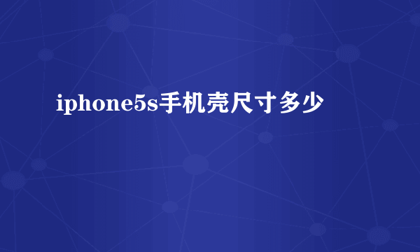 iphone5s手机壳尺寸多少