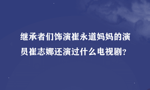 继承者们饰演崔永道妈妈的演员崔志娜还演过什么电视剧？