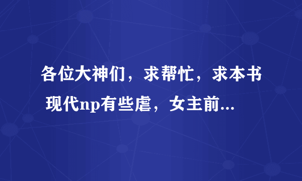 各位大神们，求帮忙，求本书 现代np有些虐，女主前世是女皇，被心爱的男人毒死后穿越到现代