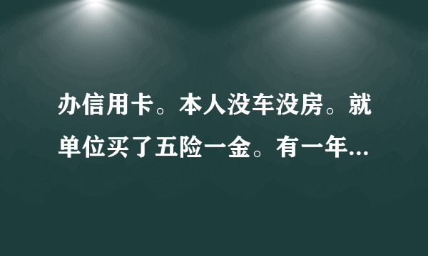 办信用卡。本人没车没房。就单位买了五险一金。有一年了。可以办信用卡么。提供这样的工作证明行吗？。还