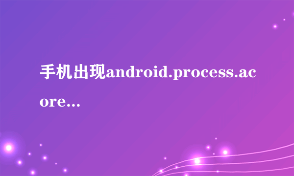 手机出现android.process.acore怎么办？