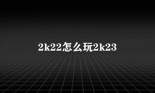 2k22怎么玩2k23