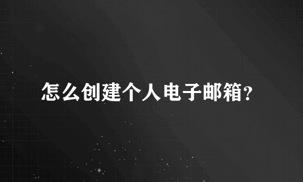 怎么创建个人电子邮箱？