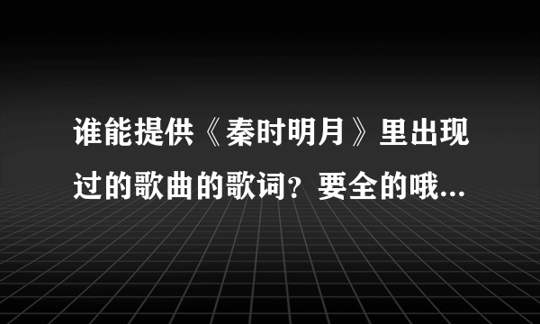 谁能提供《秦时明月》里出现过的歌曲的歌词？要全的哦！谢谢啊！