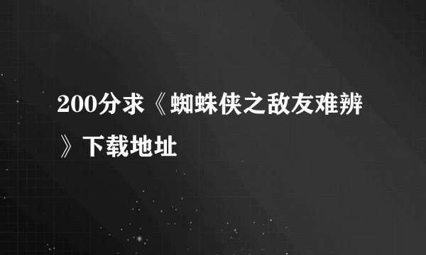 200分求《蜘蛛侠之敌友难辨》下载地址