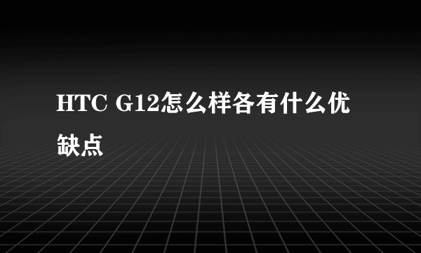 HTC G12怎么样各有什么优缺点