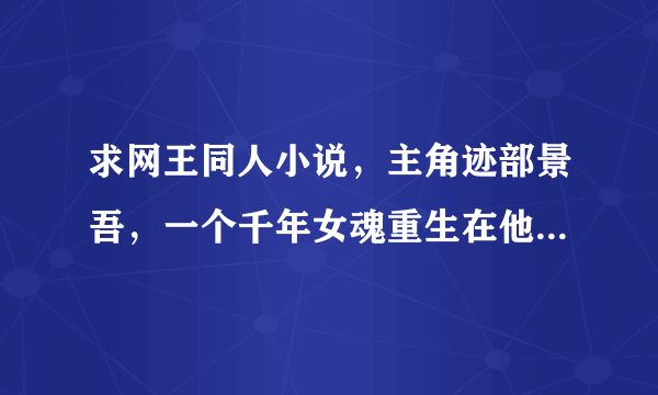 求网王同人小说，主角迹部景吾，一个千年女魂重生在他身上，出生时脸上白白嫩嫩的，这个小说叫什么