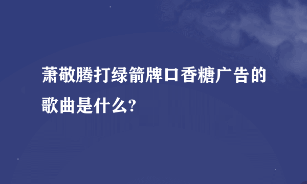 萧敬腾打绿箭牌口香糖广告的歌曲是什么?