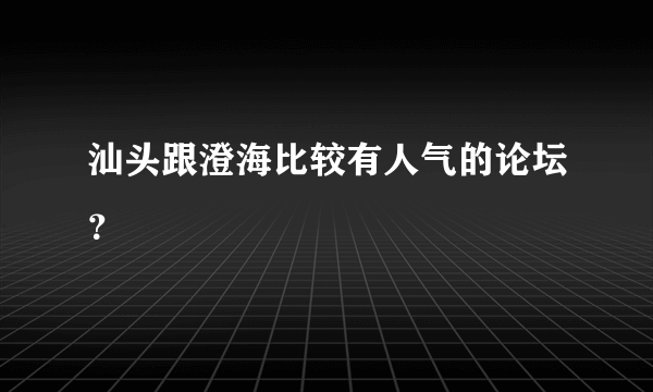 汕头跟澄海比较有人气的论坛？