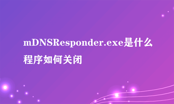 mDNSResponder.exe是什么程序如何关闭