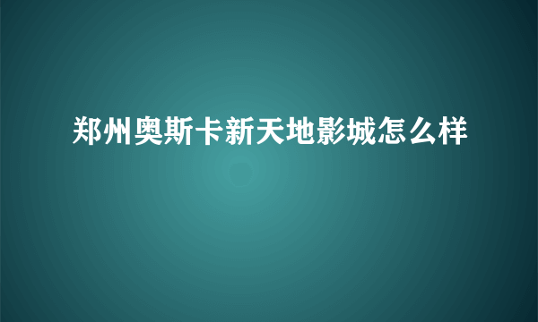 郑州奥斯卡新天地影城怎么样