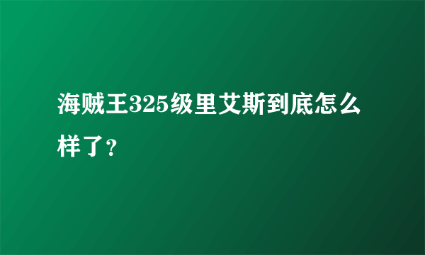 海贼王325级里艾斯到底怎么样了？