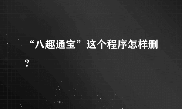 “八趣通宝”这个程序怎样删？