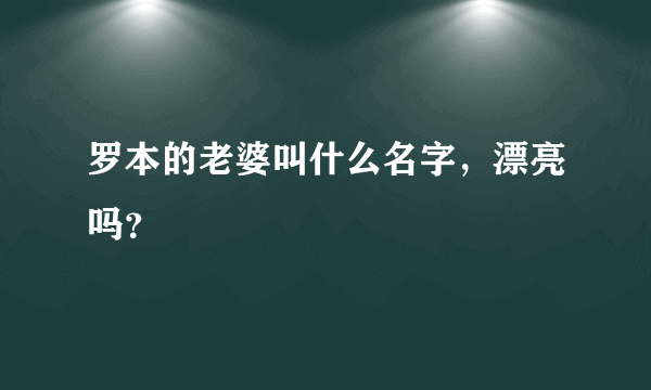 罗本的老婆叫什么名字，漂亮吗？