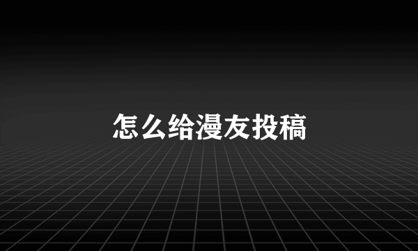 怎么给漫友投稿