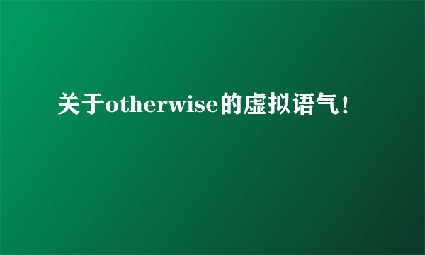 关于otherwise的虚拟语气！