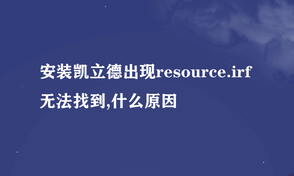 安装凯立德出现resource.irf无法找到,什么原因