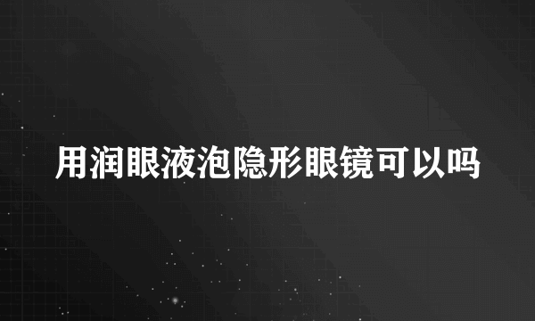 用润眼液泡隐形眼镜可以吗