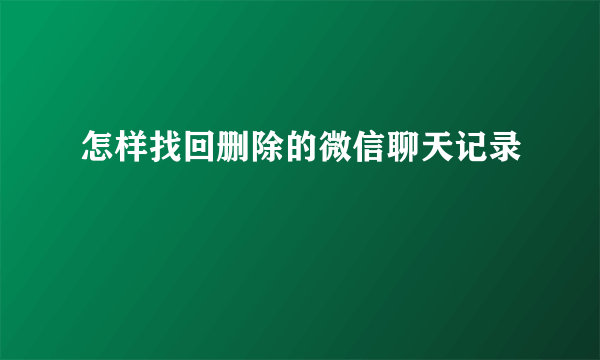 怎样找回删除的微信聊天记录