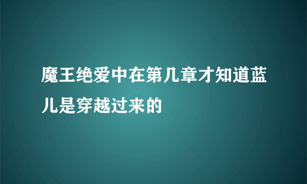 魔王绝爱中在第几章才知道蓝儿是穿越过来的