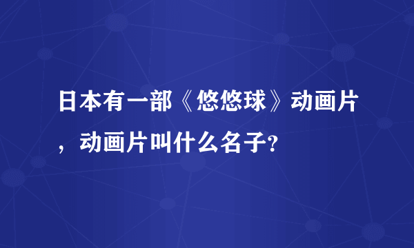 日本有一部《悠悠球》动画片，动画片叫什么名子？