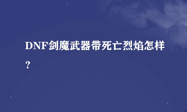 DNF剑魔武器带死亡烈焰怎样？