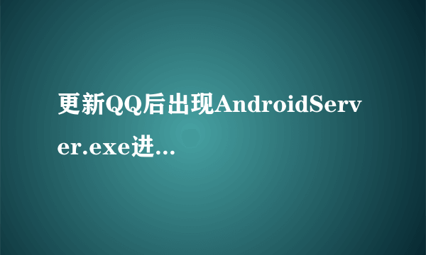 更新QQ后出现AndroidServer.exe进程清理不掉怎么办?