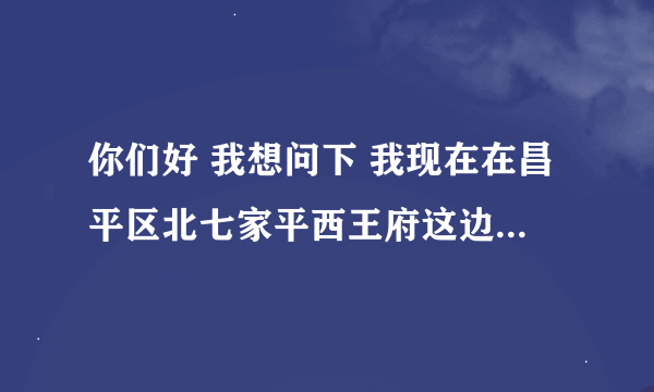 你们好 我想问下 我现在在昌平区北七家平西王府这边，我想知道附近有没有离我近点的卫生防疫站？