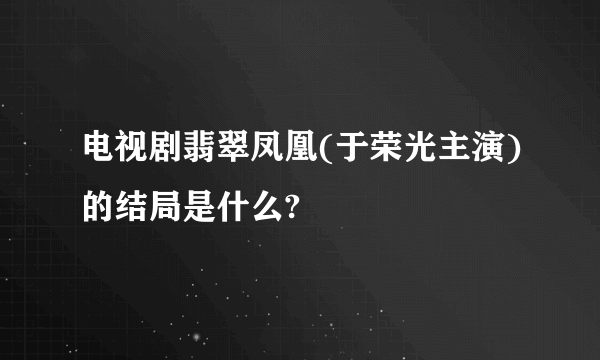 电视剧翡翠凤凰(于荣光主演)的结局是什么?