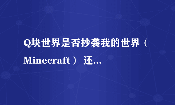 Q块世界是否抄袭我的世界（Minecraft） 还是我的世界（Minecraft）抄袭Q块世界？