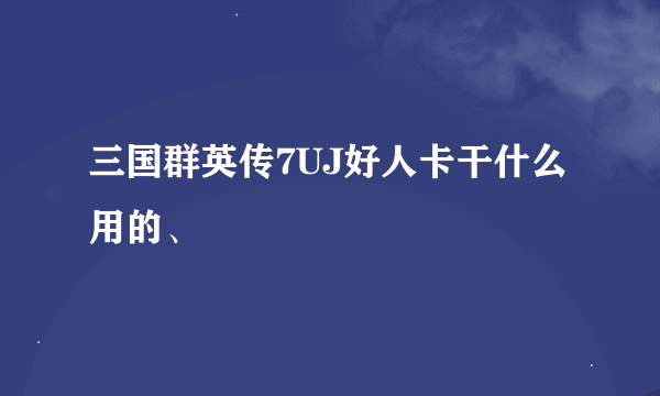 三国群英传7UJ好人卡干什么用的、