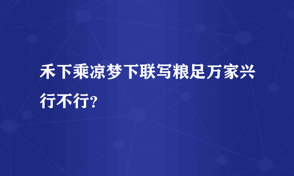 禾下乘凉梦下联写粮足万家兴行不行？