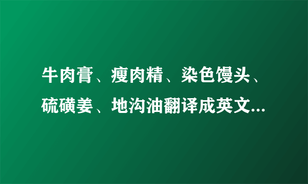 牛肉膏、瘦肉精、染色馒头、硫磺姜、地沟油翻译成英文（官方的）