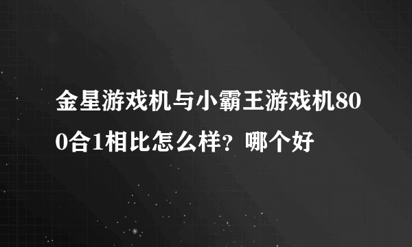 金星游戏机与小霸王游戏机800合1相比怎么样？哪个好