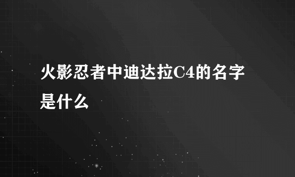 火影忍者中迪达拉C4的名字是什么