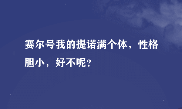 赛尔号我的提诺满个体，性格胆小，好不呢？