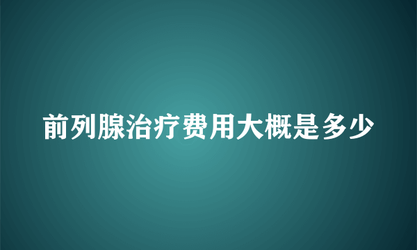 前列腺治疗费用大概是多少