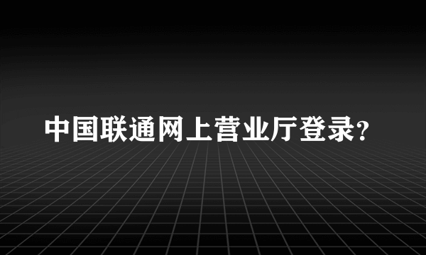 中国联通网上营业厅登录？