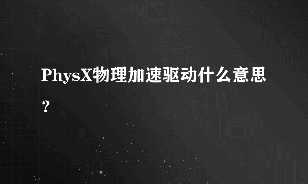 PhysX物理加速驱动什么意思？