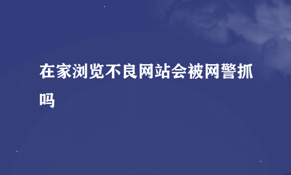 在家浏览不良网站会被网警抓吗