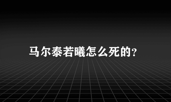 马尔泰若曦怎么死的？