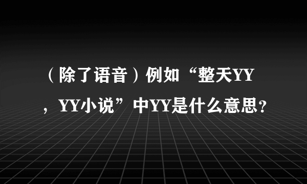 （除了语音）例如“整天YY，YY小说”中YY是什么意思？