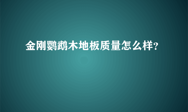 金刚鹦鹉木地板质量怎么样？