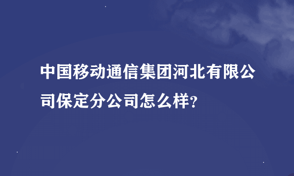 中国移动通信集团河北有限公司保定分公司怎么样？