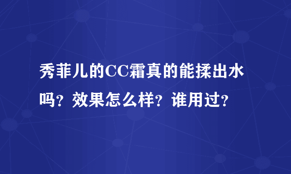 秀菲儿的CC霜真的能揉出水吗？效果怎么样？谁用过？